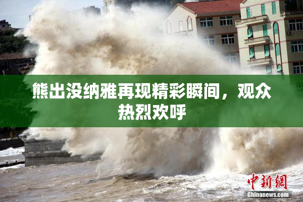熊出没纳雅再现精彩瞬间，观众热烈欢呼