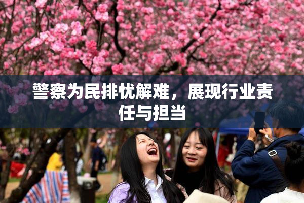 警察为民排忧解难，展现行业责任与担当