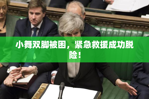 小舞双脚被困，紧急救援成功脱险！