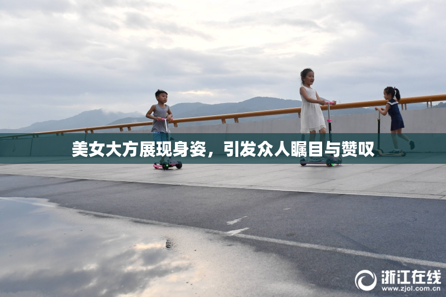 美女大方展现身姿，引发众人瞩目与赞叹