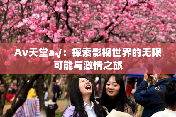 Av天堂a√：探索影视世界的无限可能与激情之旅