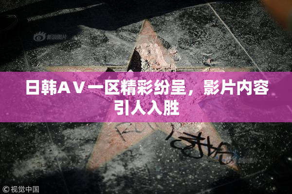 日韩AⅤ一区精彩纷呈，影片内容引人入胜