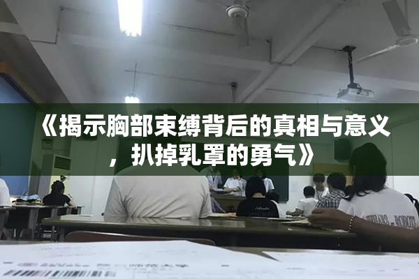 《揭示胸部束缚背后的真相与意义，扒掉乳罩的勇气》