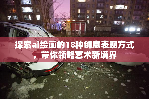 探索ai绘画的18种创意表现方式，带你领略艺术新境界