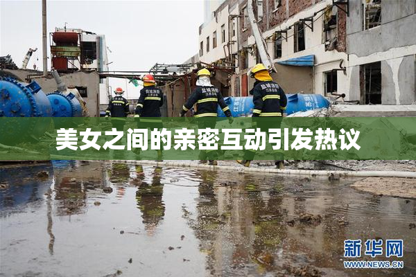 美女之间的亲密互动引发热议