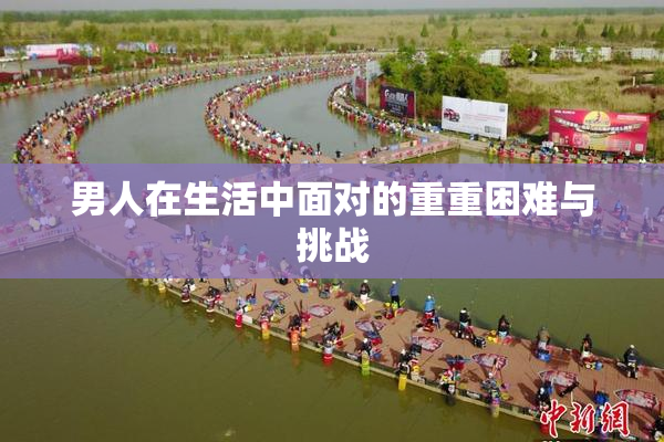 男人在生活中面对的重重困难与挑战