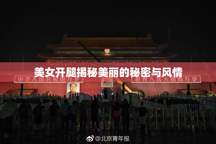 美女开腿揭秘美丽的秘密与风情