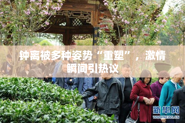 钟离被多种姿势“重塑”，激情瞬间引热议