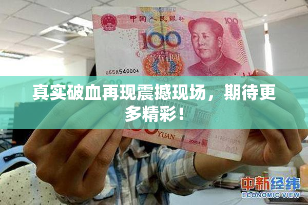 真实破血再现震撼现场，期待更多精彩！