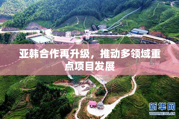 亚韩合作再升级，推动多领域重点项目发展