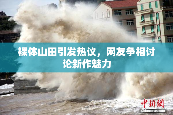 裸体山田引发热议，网友争相讨论新作魅力