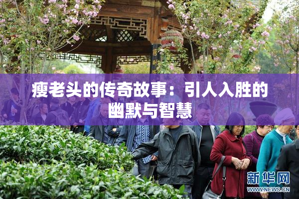 瘦老头的传奇故事：引人入胜的幽默与智慧