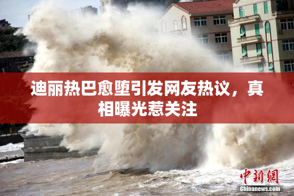 迪丽热巴愈堕引发网友热议，真相曝光惹关注
