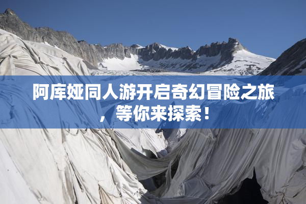 阿库娅同人游开启奇幻冒险之旅，等你来探索！