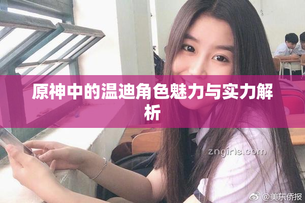 原神中的温迪角色魅力与实力解析
