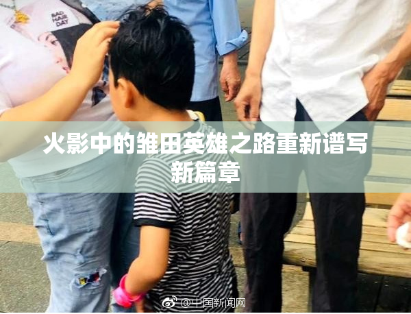 火影中的雏田英雄之路重新谱写新篇章