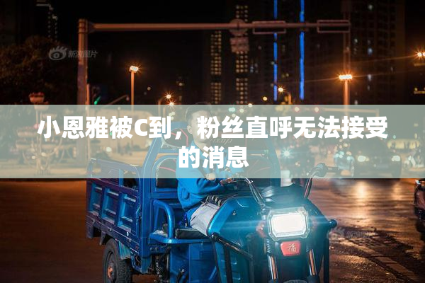 小恩雅被C到，粉丝直呼无法接受的消息