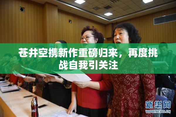 苍井空携新作重磅归来，再度挑战自我引关注