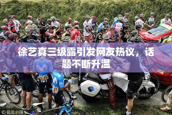 徐艺真三级露引发网友热议，话题不断升温