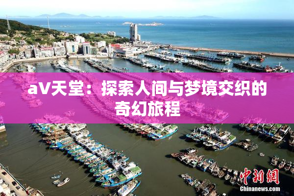 a∨天堂：探索人间与梦境交织的奇幻旅程