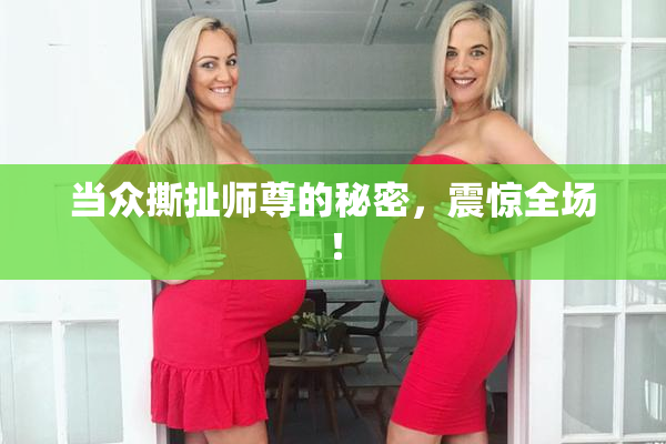 当众撕扯师尊的秘密，震惊全场！