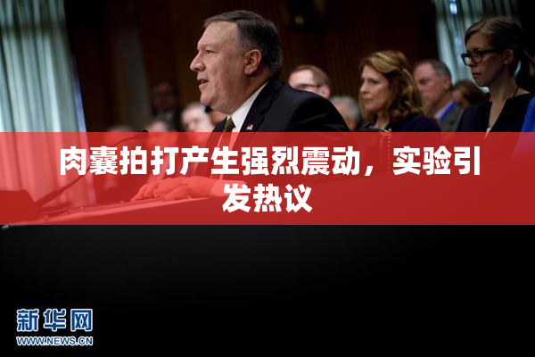 肉囊拍打产生强烈震动，实验引发热议