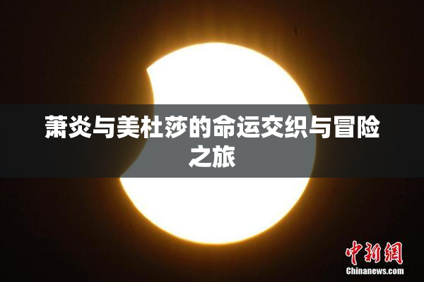 萧炎与美杜莎的命运交织与冒险之旅