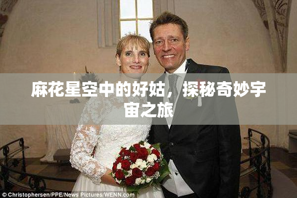 麻花星空中的好姑，探秘奇妙宇宙之旅