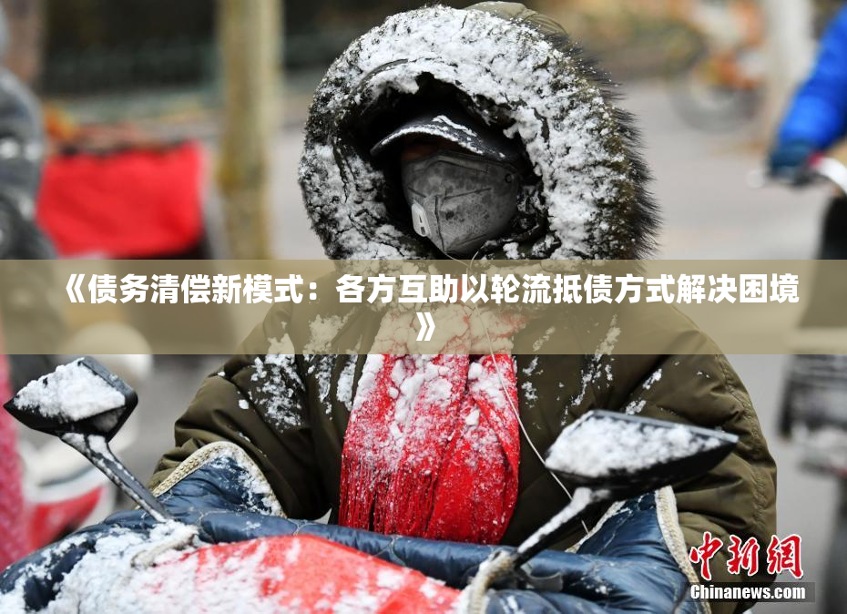 《债务清偿新模式：各方互助以轮流抵债方式解决困境》