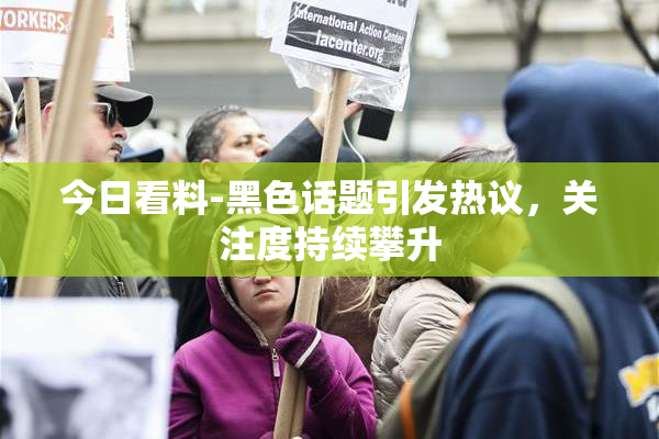 今日看料-黑色话题引发热议，关注度持续攀升