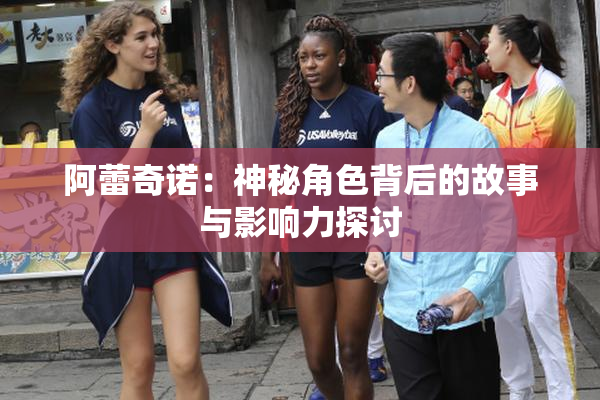 阿蕾奇诺：神秘角色背后的故事与影响力探讨