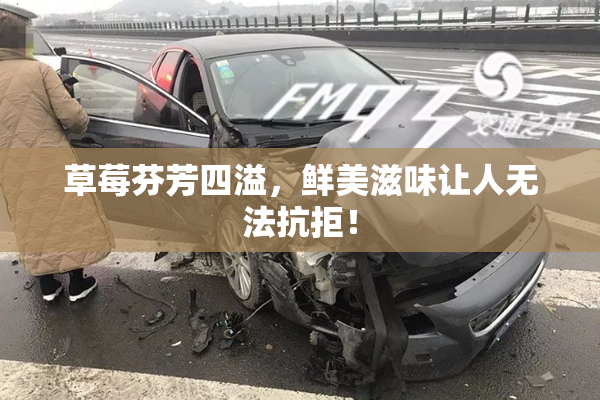 草莓芬芳四溢，鲜美滋味让人无法抗拒！