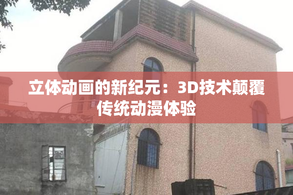 立体动画的新纪元：3D技术颠覆传统动漫体验