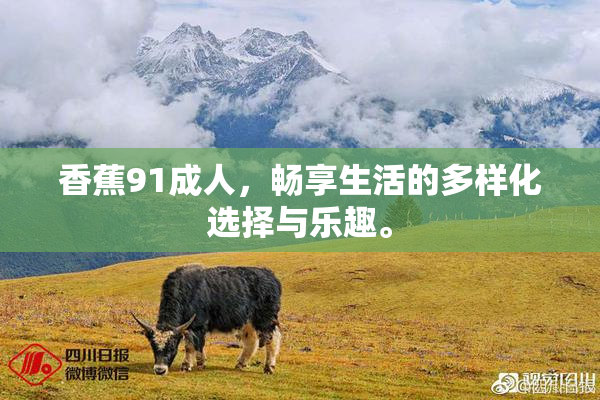 香蕉91成人，畅享生活的多样化选择与乐趣。