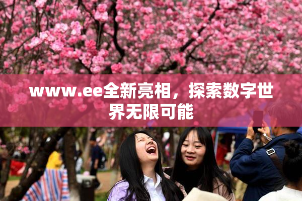 www.ee全新亮相，探索数字世界无限可能