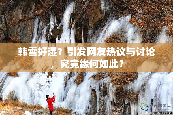 韩雪好湿？引发网友热议与讨论，究竟缘何如此？