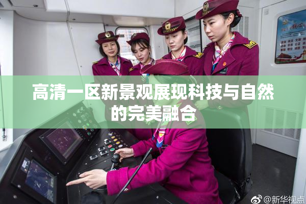 高清一区新景观展现科技与自然的完美融合