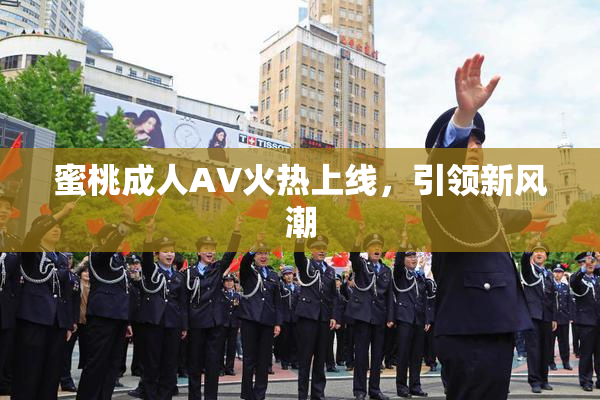 蜜桃成人AV火热上线，引领新风潮