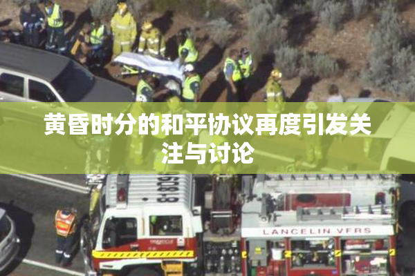 黄昏时分的和平协议再度引发关注与讨论