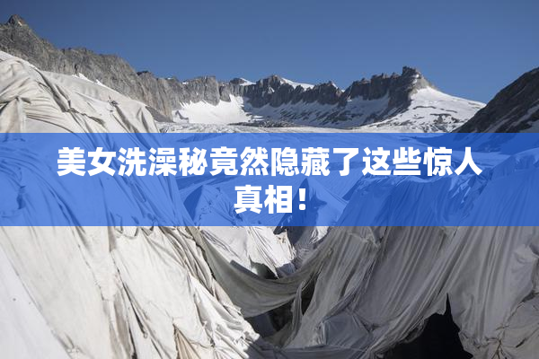 美女洗澡秘竟然隐藏了这些惊人真相！