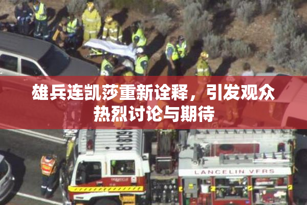 雄兵连凯莎重新诠释，引发观众热烈讨论与期待