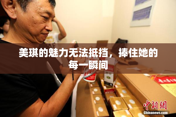 美琪的魅力无法抵挡，捧住她的每一瞬间