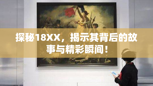 探秘18XX，揭示其背后的故事与精彩瞬间！