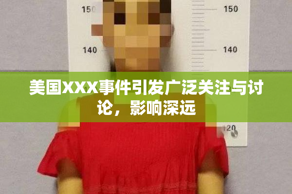 美国XXX事件引发广泛关注与讨论，影响深远