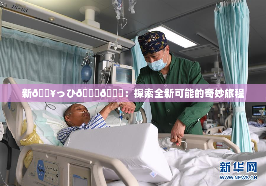 新🔥っひ🍑🍑：探索全新可能的奇妙旅程