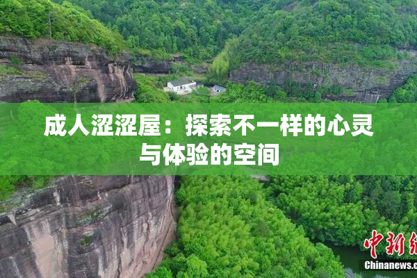 成人涩涩屋：探索不一样的心灵与体验的空间