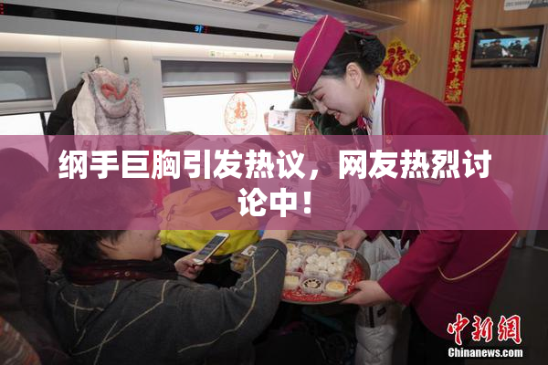 纲手巨胸引发热议，网友热烈讨论中！