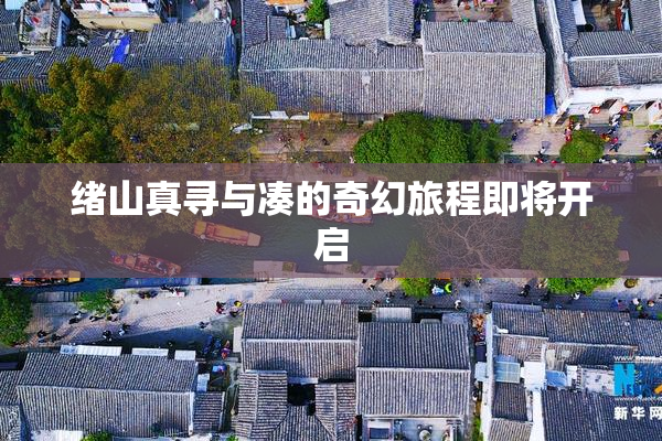 绪山真寻与凑的奇幻旅程即将开启