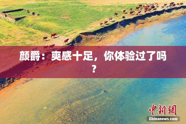 颜爵：爽感十足，你体验过了吗？
