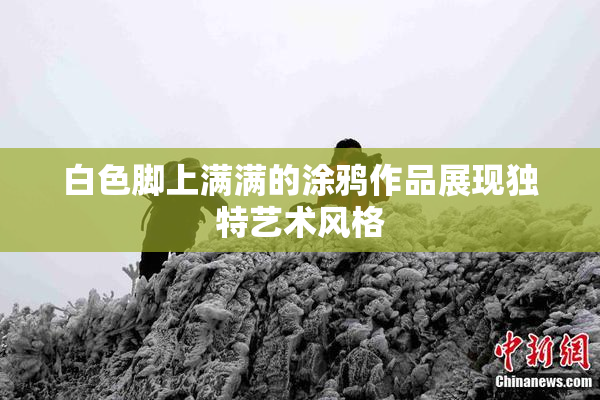 白色脚上满满的涂鸦作品展现独特艺术风格